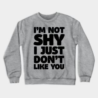 I'm Not Shy - I Just Don't Like You Crewneck Sweatshirt